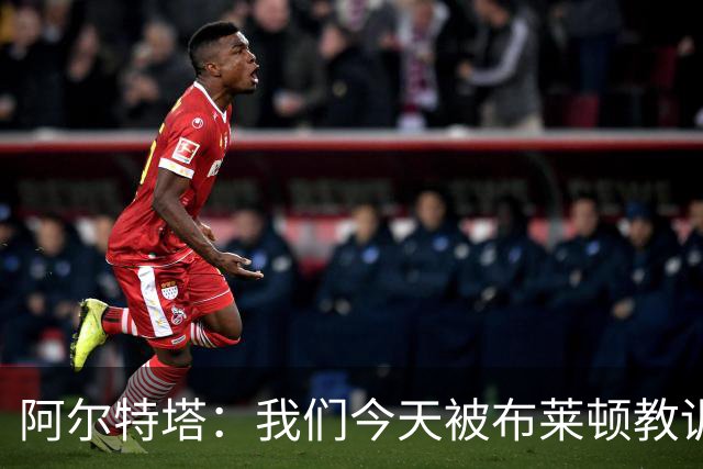 阿尔特塔：我们今天被布莱顿教训了，得好好反思一下！